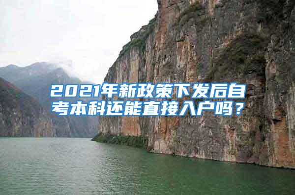 2021年新政策下發(fā)后自考本科還能直接入戶(hù)嗎？