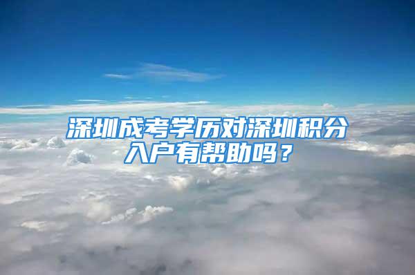 深圳成考學(xué)歷對深圳積分入戶有幫助嗎？