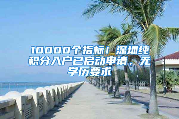 10000個(gè)指標(biāo)！深圳純積分入戶已啟動(dòng)申請，無學(xué)歷要求