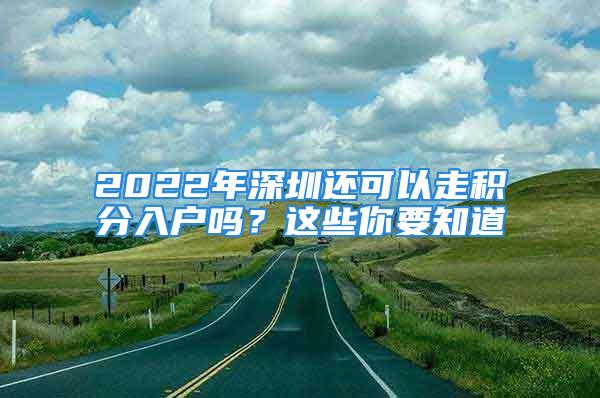 2022年深圳還可以走積分入戶嗎？這些你要知道