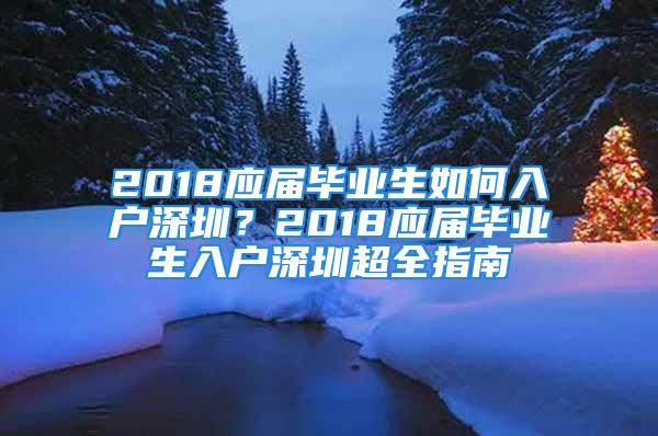 2018應屆畢業(yè)生如何入戶深圳？2018應屆畢業(yè)生入戶深圳超全指南