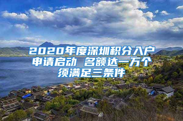 2020年度深圳積分入戶申請(qǐng)啟動(dòng) 名額達(dá)一萬個(gè)須滿足三條件