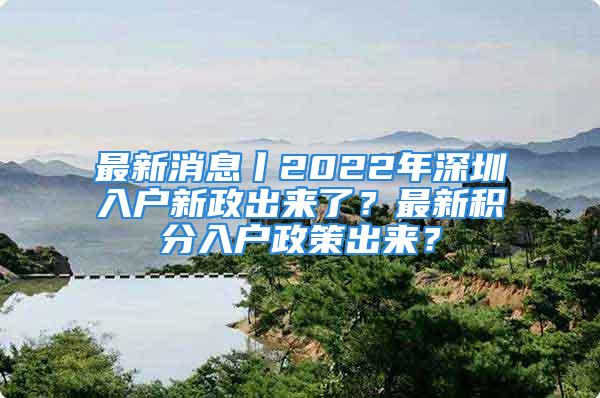 最新消息丨2022年深圳入戶新政出來了？最新積分入戶政策出來？