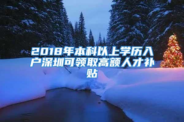 2018年本科以上學(xué)歷入戶深圳可領(lǐng)取高額人才補貼