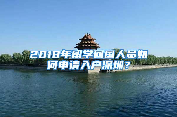 2018年留學回國人員如何申請入戶深圳？