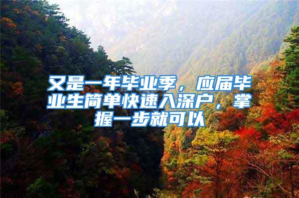 又是一年畢業(yè)季，應(yīng)屆畢業(yè)生簡(jiǎn)單快速入深戶，掌握一步就可以