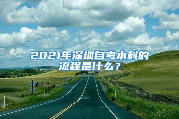 2021年深圳自考本科的流程是什么？