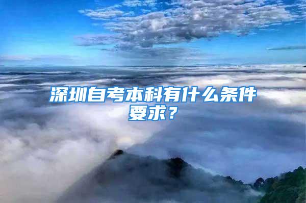 深圳自考本科有什么條件要求？