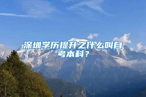 深圳學(xué)歷提升之什么叫自考本科？