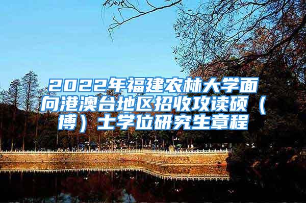 2022年福建農(nóng)林大學(xué)面向港澳臺(tái)地區(qū)招收攻讀碩（博）士學(xué)位研究生章程