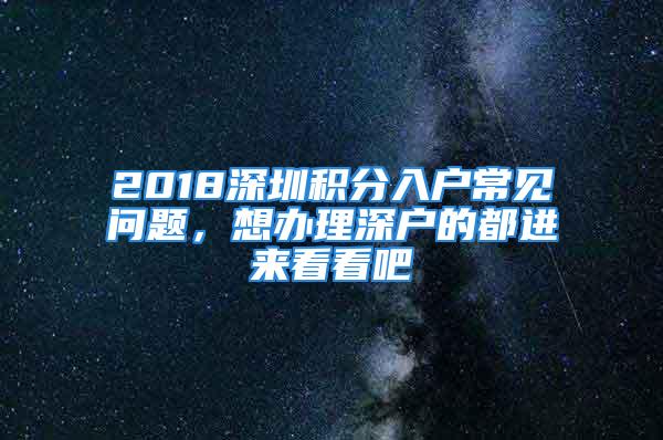 2018深圳積分入戶常見問題，想辦理深戶的都進(jìn)來看看吧