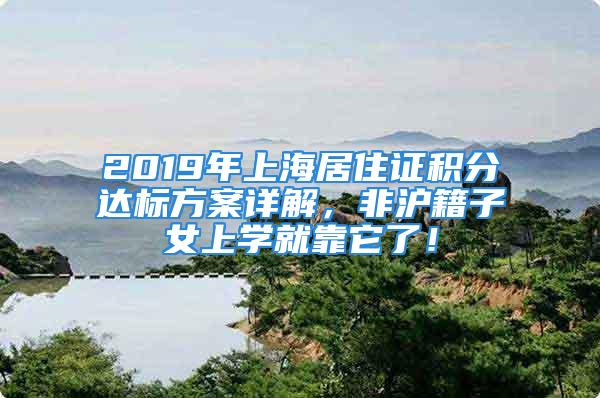 2019年上海居住證積分達標(biāo)方案詳解，非滬籍子女上學(xué)就靠它了！