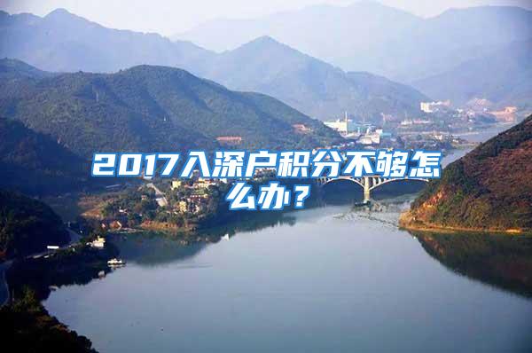 2017入深戶積分不夠怎么辦？