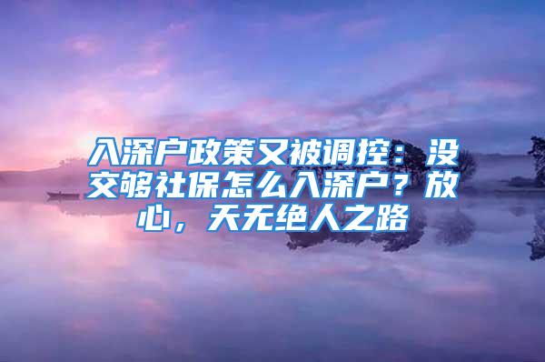 入深戶政策又被調(diào)控：沒交夠社保怎么入深戶？放心，天無絕人之路