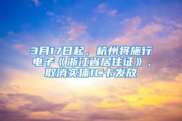 3月17日起，杭州將施行電子《浙江省居住證》，取消實(shí)體IC卡發(fā)放