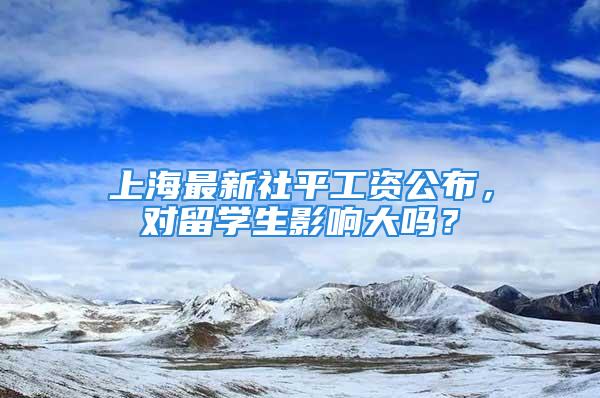 上海最新社平工資公布，對留學生影響大嗎？