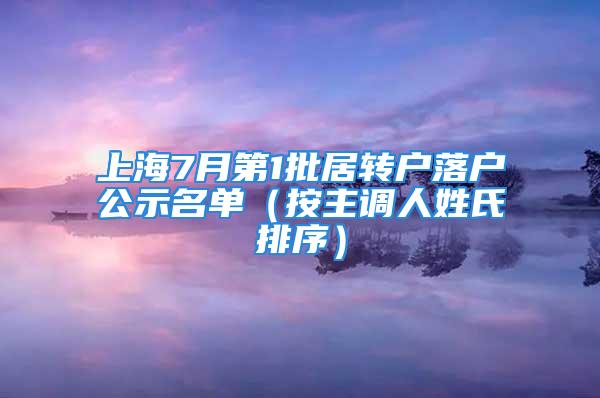 上海7月第1批居轉(zhuǎn)戶(hù)落戶(hù)公示名單（按主調(diào)人姓氏排序）