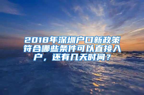 2018年深圳戶口新政策符合哪些條件可以直接入戶，還有幾天時間？