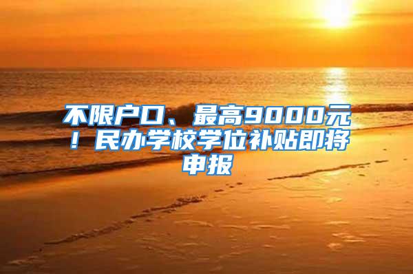 不限戶口、最高9000元！民辦學(xué)校學(xué)位補(bǔ)貼即將申報(bào)