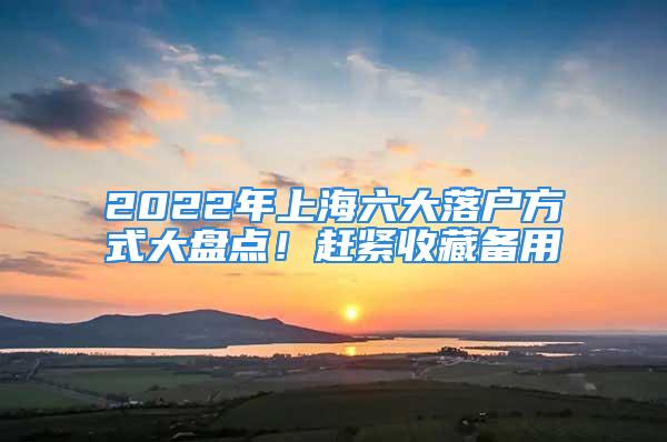 2022年上海六大落戶方式大盤點(diǎn)！趕緊收藏備用