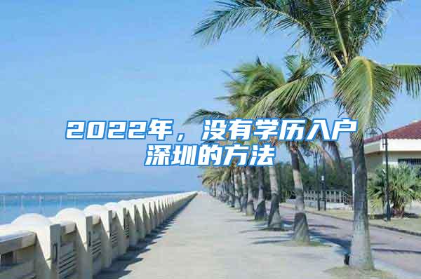 2022年，沒有學(xué)歷入戶深圳的方法