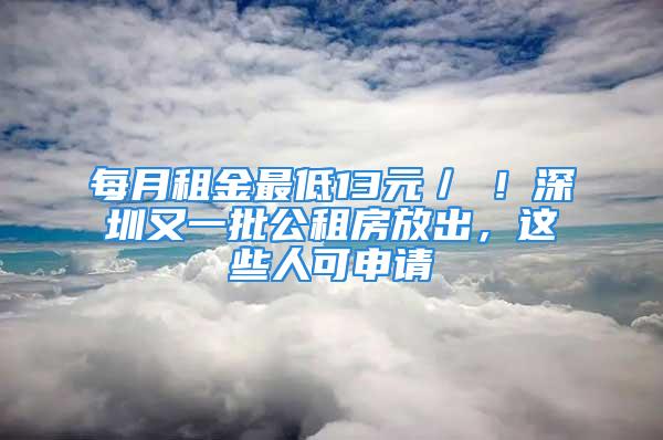 每月租金最低13元／㎡！深圳又一批公租房放出，這些人可申請(qǐng)