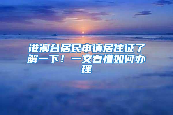 港澳臺居民申請居住證了解一下！一文看懂如何辦理