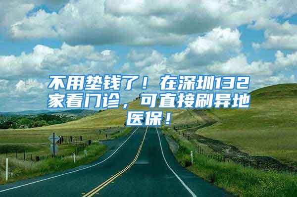 不用墊錢(qián)了！在深圳132家看門(mén)診，可直接刷異地醫(yī)保！