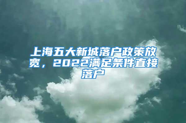 上海五大新城落戶政策放寬，2022滿足條件直接落戶