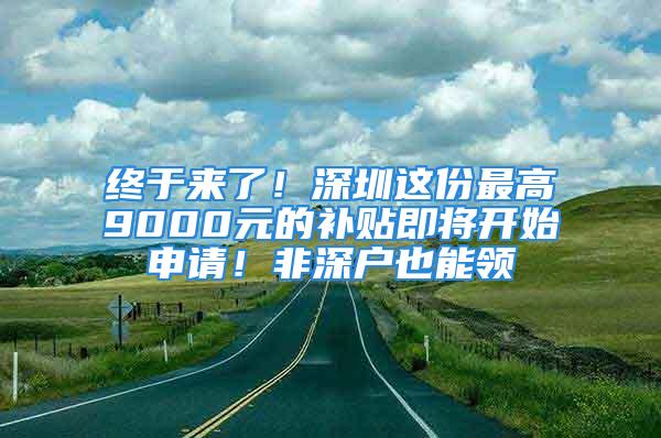 終于來了！深圳這份最高9000元的補(bǔ)貼即將開始申請(qǐng)！非深戶也能領(lǐng)