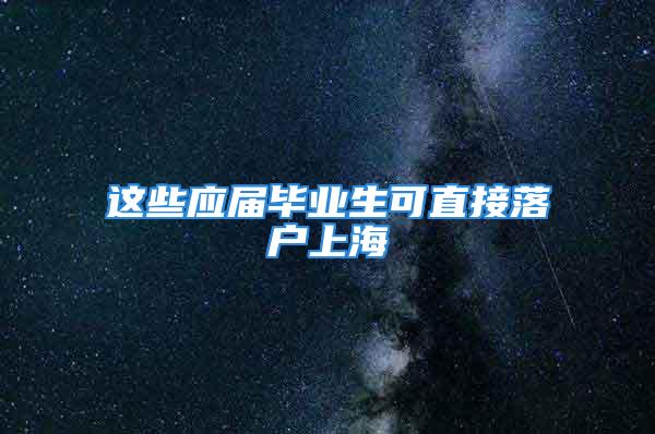 這些應屆畢業(yè)生可直接落戶上海