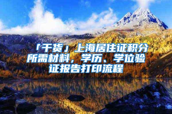 「干貨」上海居住證積分所需材料，學(xué)歷、學(xué)位驗(yàn)證報(bào)告打印流程