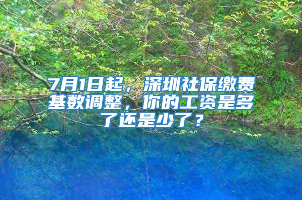 7月1日起，深圳社保繳費基數(shù)調(diào)整，你的工資是多了還是少了？