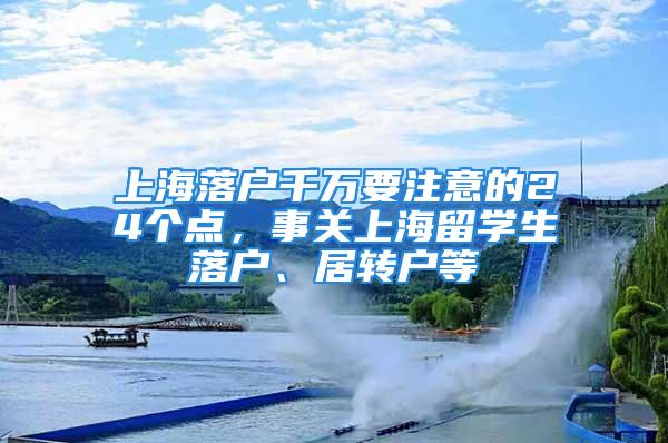 上海落戶千萬要注意的24個點，事關上海留學生落戶、居轉(zhuǎn)戶等