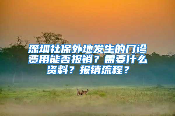 深圳社保外地發(fā)生的門診費用能否報銷？需要什么資料？報銷流程？