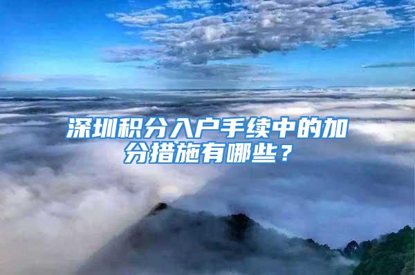 深圳積分入戶手續(xù)中的加分措施有哪些？