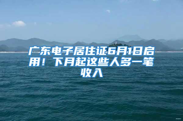 廣東電子居住證6月1日啟用！下月起這些人多一筆收入