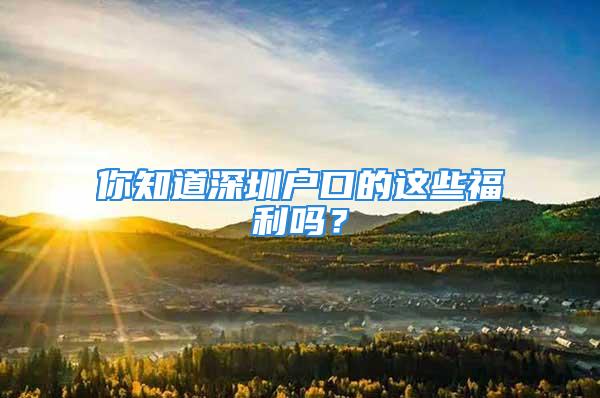 你知道深圳戶口的這些福利嗎？