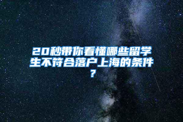 20秒帶你看懂哪些留學生不符合落戶上海的條件？