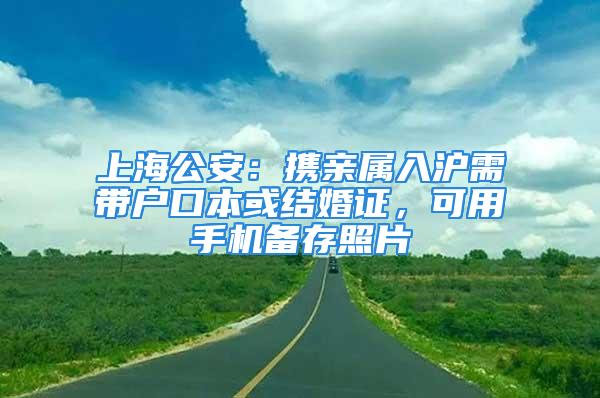 上海公安：攜親屬入滬需帶戶口本或結婚證，可用手機備存照片