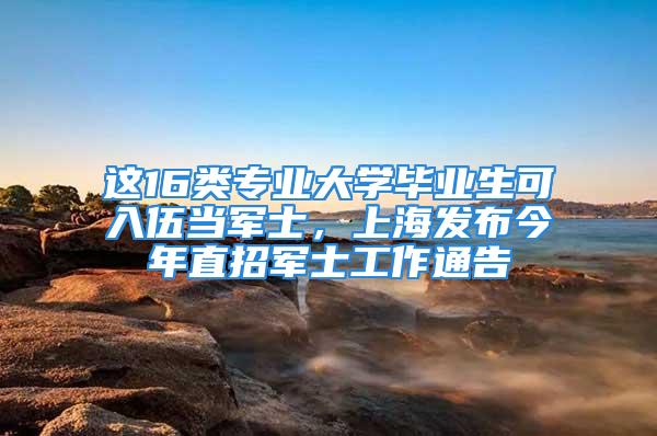 這16類專業(yè)大學畢業(yè)生可入伍當軍士，上海發(fā)布今年直招軍士工作通告