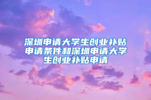 深圳申請(qǐng)大學(xué)生創(chuàng)業(yè)補(bǔ)貼申請(qǐng)條件和深圳申請(qǐng)大學(xué)生創(chuàng)業(yè)補(bǔ)貼申請(qǐng)