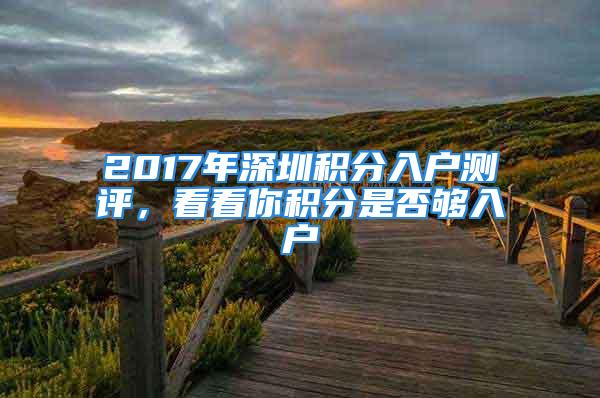 2017年深圳積分入戶測評，看看你積分是否夠入戶