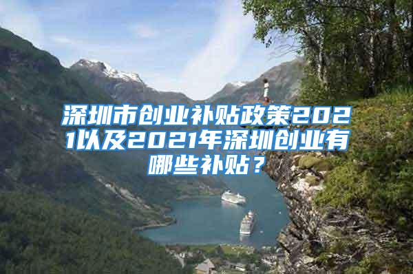 深圳市創(chuàng)業(yè)補(bǔ)貼政策2021以及2021年深圳創(chuàng)業(yè)有哪些補(bǔ)貼？