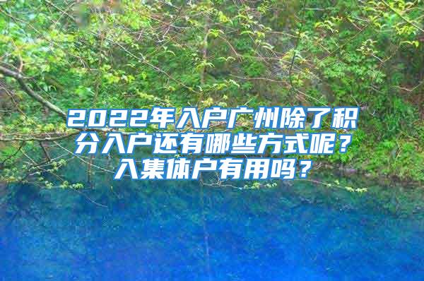 2022年入戶廣州除了積分入戶還有哪些方式呢？入集體戶有用嗎？