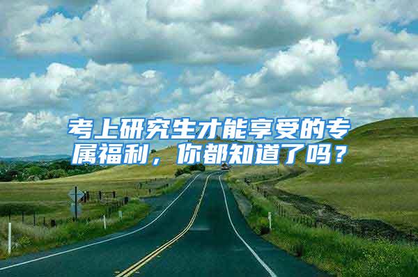 考上研究生才能享受的專屬福利，你都知道了嗎？