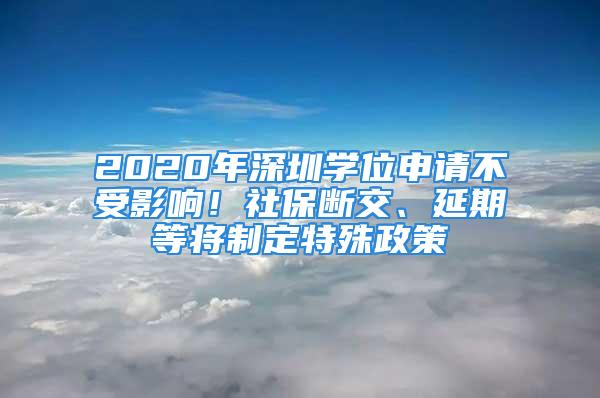 2020年深圳學(xué)位申請(qǐng)不受影響！社保斷交、延期等將制定特殊政策