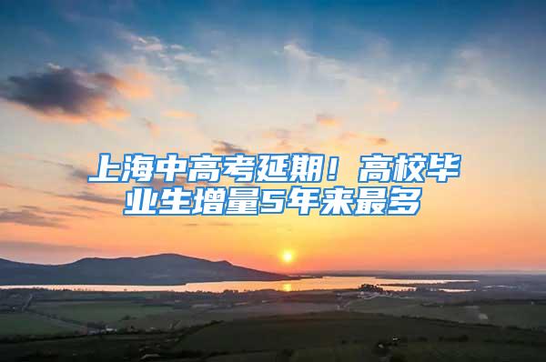 上海中高考延期！高校畢業(yè)生增量5年來最多