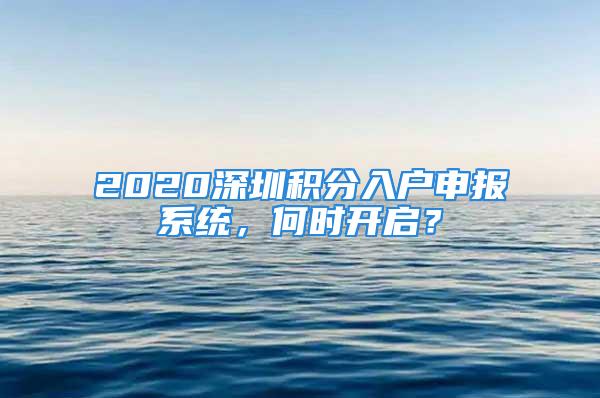 2020深圳積分入戶申報系統(tǒng)，何時開啟？