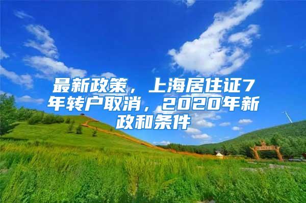 最新政策，上海居住證7年轉(zhuǎn)戶取消，2020年新政和條件